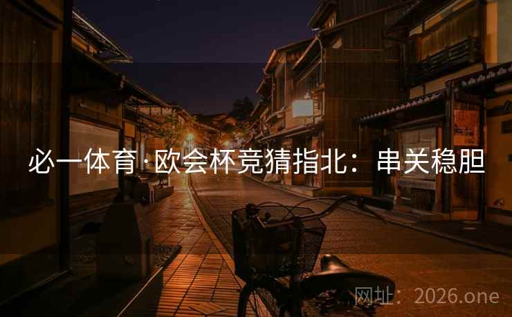 必一体育·欧会杯竞猜指北：串关稳胆