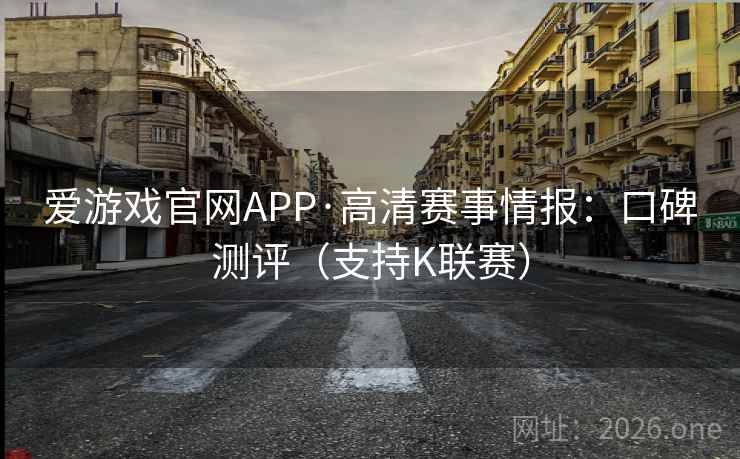 爱游戏官网APP·高清赛事情报：口碑测评（支持K联赛）