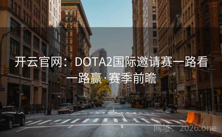 开云官网：DOTA2国际邀请赛一路看一路赢·赛季前瞻