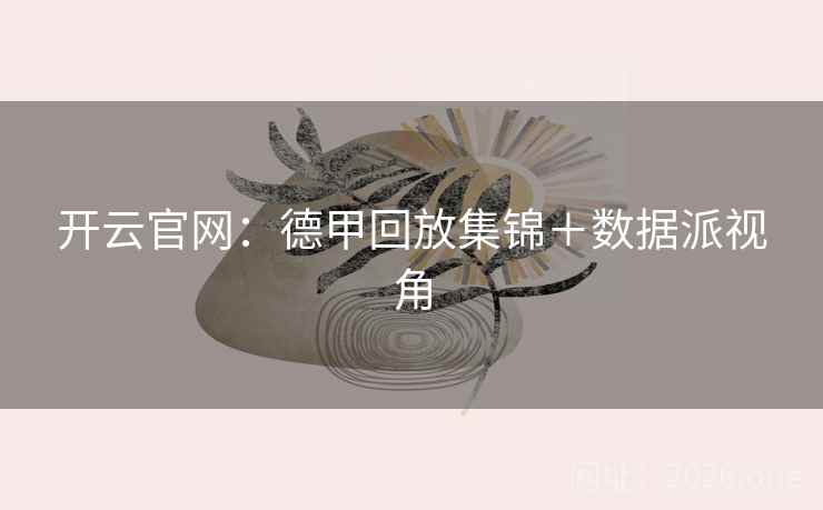 开云官网：德甲回放集锦＋数据派视角