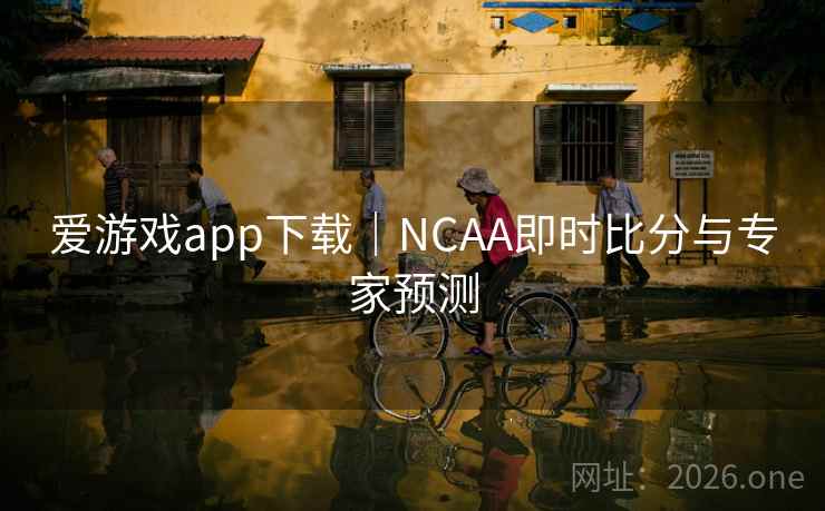 爱游戏app下载｜NCAA即时比分与专家预测