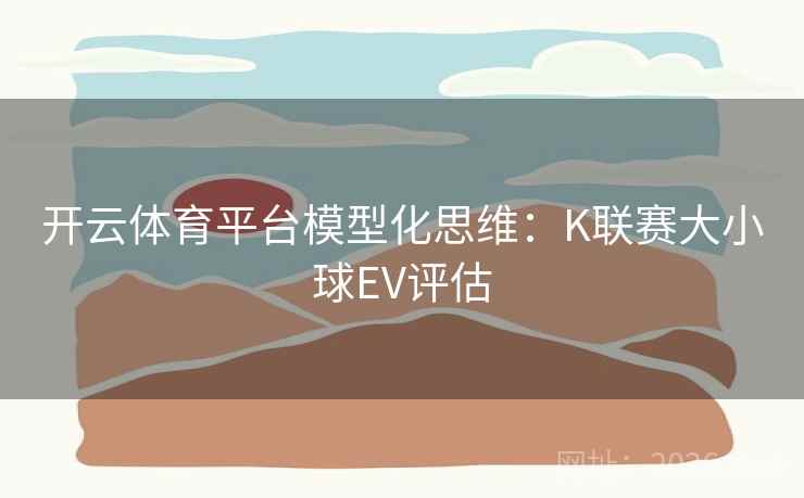 开云体育平台模型化思维：K联赛大小球EV评估