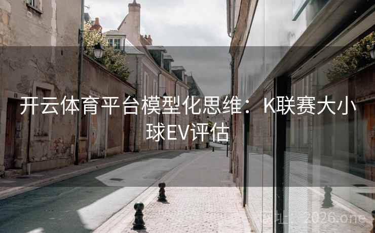 开云体育平台模型化思维:K联赛大小球EV评估