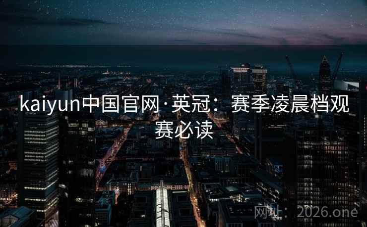 kaiyun中国官网·英冠:赛季凌晨档观赛必读