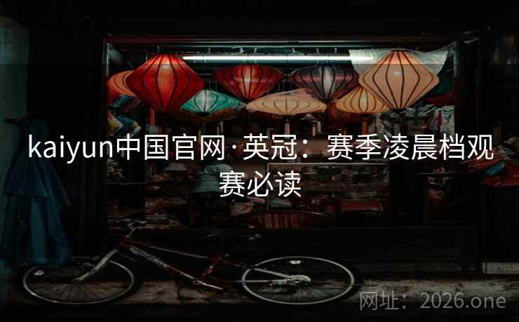 kaiyun中国官网·英冠：赛季凌晨档观赛必读