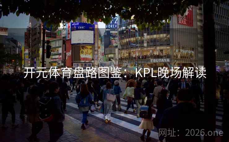 开元体育盘路图鉴:KPL晚场解读