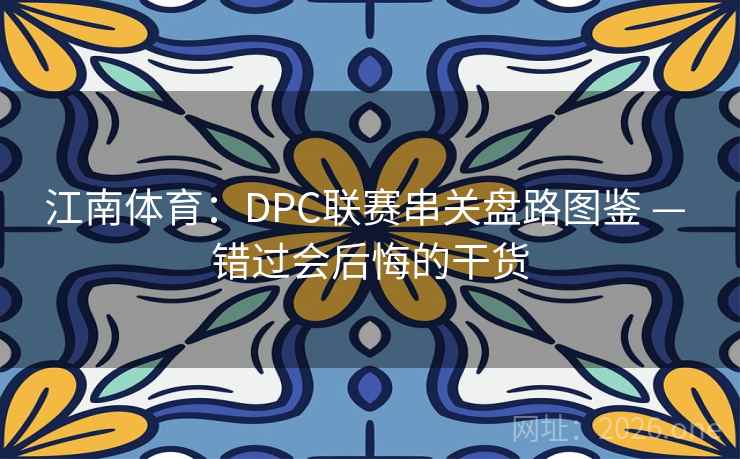 江南体育：DPC联赛串关盘路图鉴 — 错过会后悔的干货