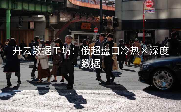 开云数据工坊:俄超盘口冷热×深度数据