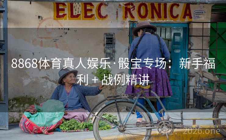 8868体育真人娱乐·骰宝专场：新手福利 + 战例精讲