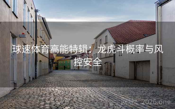 球速体育高能特辑：龙虎斗概率与风控安全