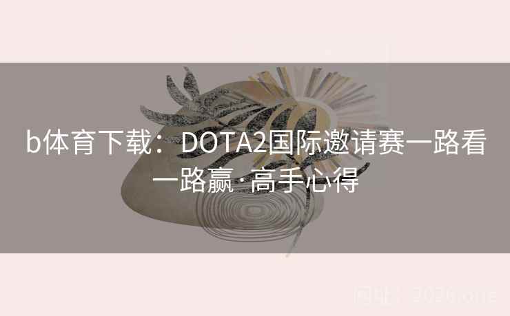 b体育下载：DOTA2国际邀请赛一路看一路赢·高手心得