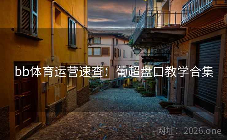 bb体育运营速查：葡超盘口教学合集