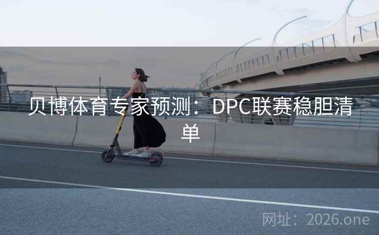 贝博体育专家预测:DPC联赛稳胆清单
