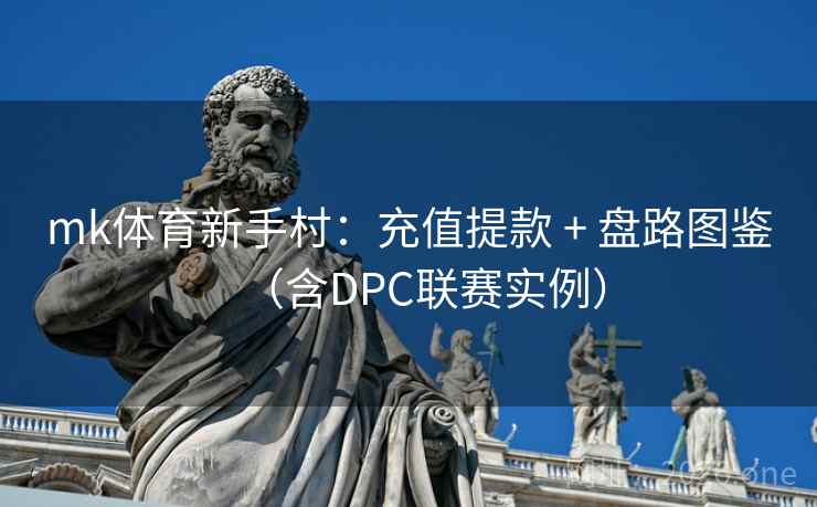 mk体育新手村:充值提款 + 盘路图鉴(含DPC联赛实例)