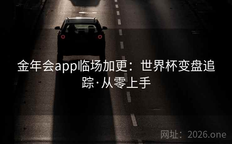 金年会app临场加更：世界杯变盘追踪·从零上手