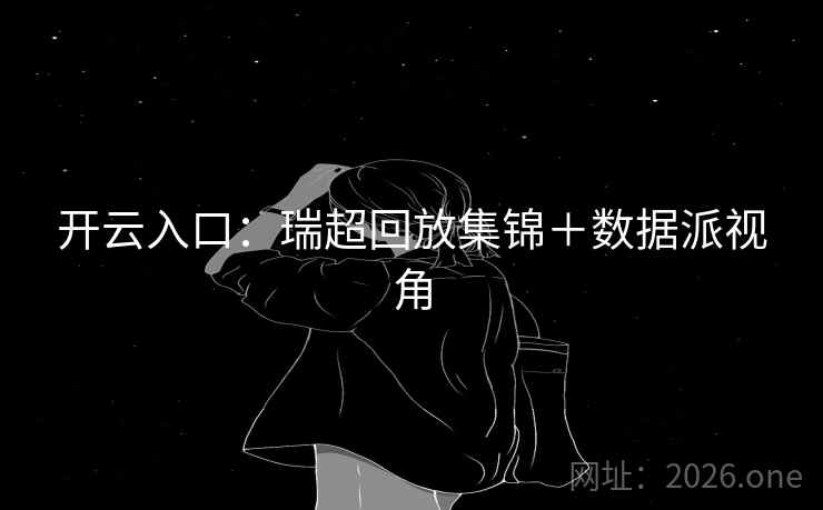 开云入口：瑞超回放集锦＋数据派视角