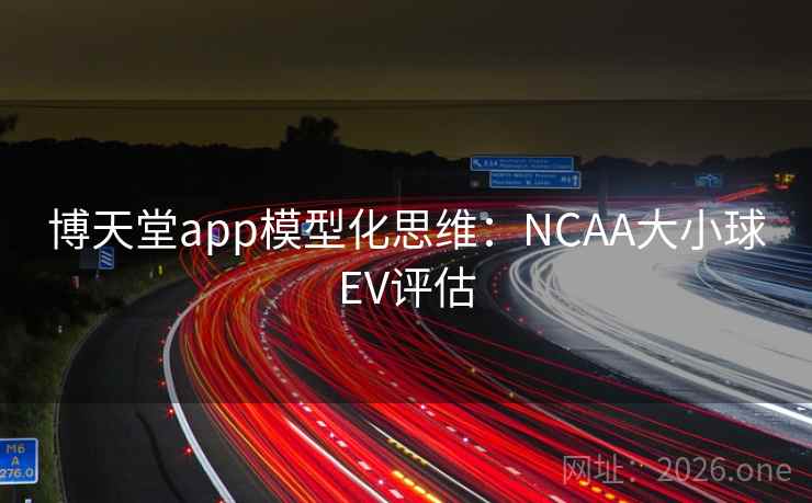 博天堂app模型化思维：NCAA大小球EV评估