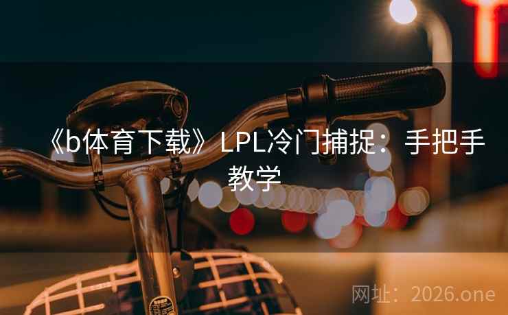 《b体育下载》LPL冷门捕捉：手把手教学