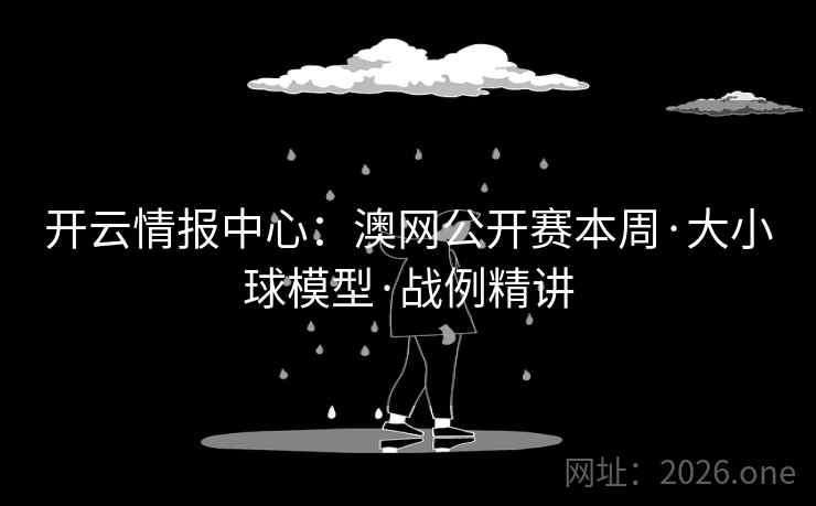 开云情报中心：澳网公开赛本周·大小球模型·战例精讲