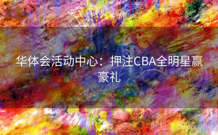 华体会活动中心:押注CBA全明星赢豪礼