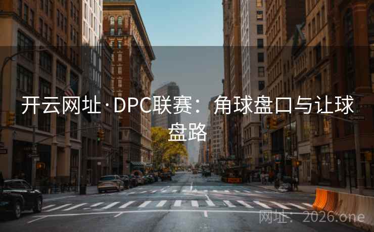 开云网址·DPC联赛：角球盘口与让球盘路