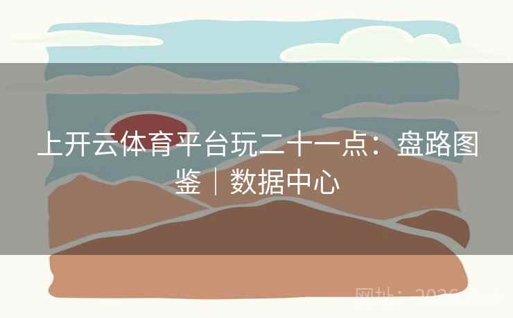 上开云体育平台玩二十一点：盘路图鉴｜数据中心