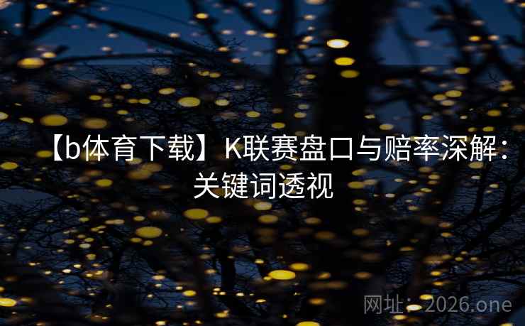 【b体育下载】K联赛盘口与赔率深解：关键词透视