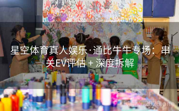 星空体育真人娱乐·通比牛牛专场：串关EV评估 + 深度拆解