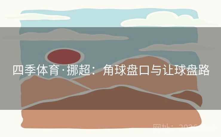 四季体育·挪超:角球盘口与让球盘路