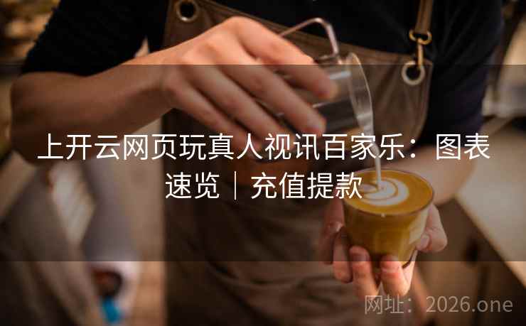 上开云网页玩真人视讯百家乐：图表速览｜充值提款