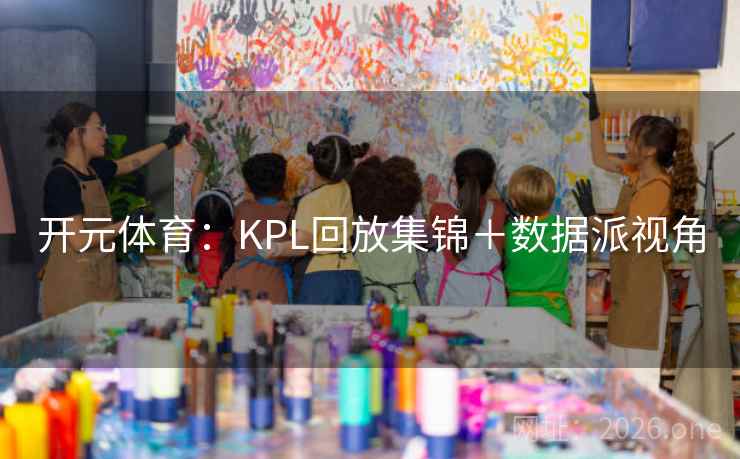 开元体育:KPL回放集锦+数据派视角
