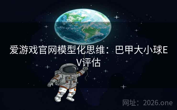 爱游戏官网模型化思维:巴甲大小球EV评估