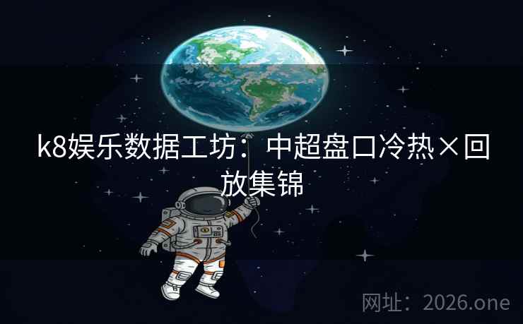 k8娱乐数据工坊:中超盘口冷热×回放集锦