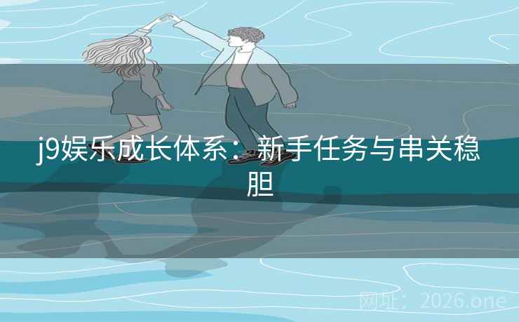 j9娱乐成长体系：新手任务与串关稳胆
