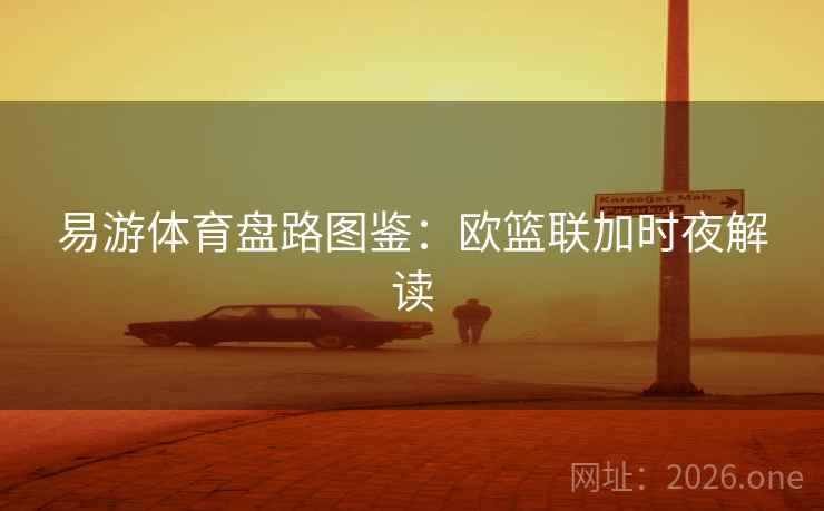 易游体育盘路图鉴:欧篮联加时夜解读