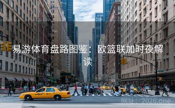 易游体育盘路图鉴:欧篮联加时夜解读