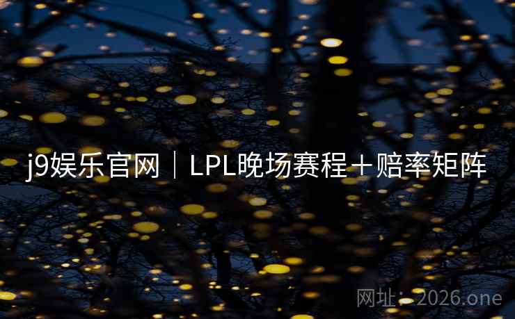 j9娱乐官网|LPL晚场赛程+赔率矩阵
