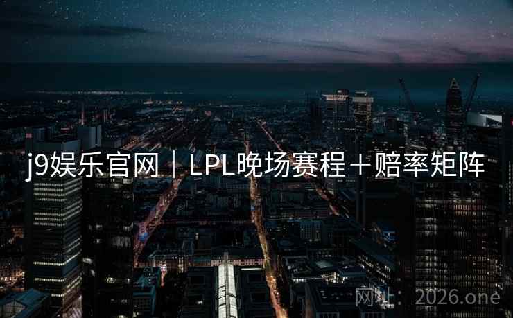j9娱乐官网|LPL晚场赛程+赔率矩阵