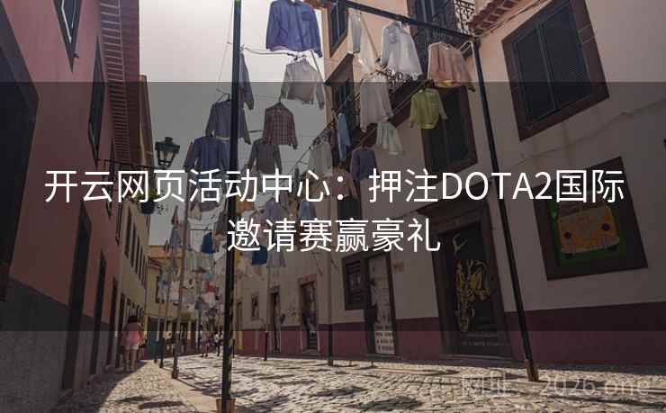 开云网页活动中心：押注DOTA2国际邀请赛赢豪礼