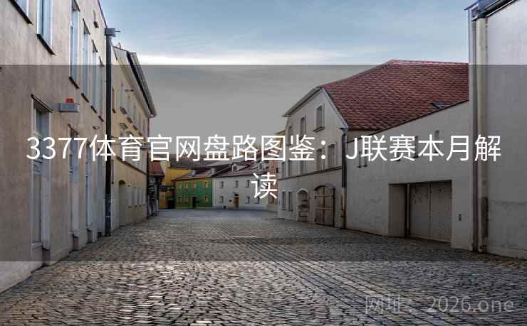 3377体育官网盘路图鉴:J联赛本月解读