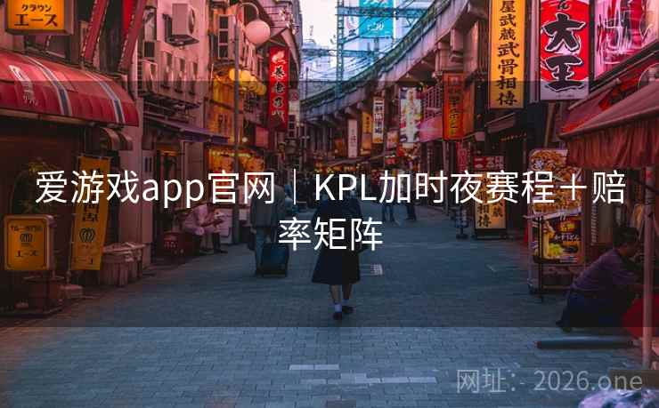 爱游戏app官网|KPL加时夜赛程+赔率矩阵