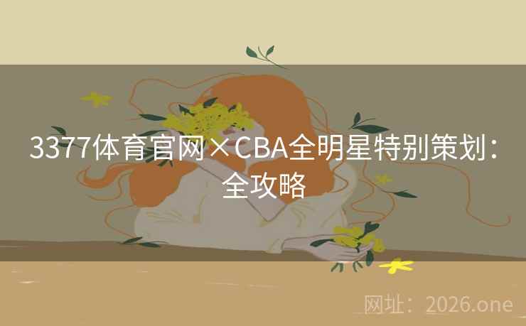 3377体育官网×CBA全明星特别策划:全攻略