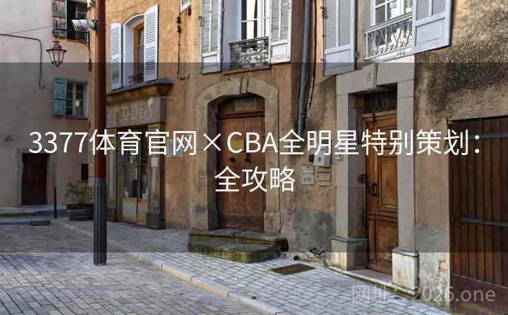 3377体育官网×CBA全明星特别策划:全攻略