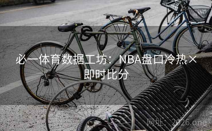 必一体育数据工坊:NBA盘口冷热×即时比分