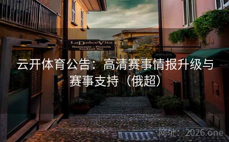 云开体育公告:高清赛事情报升级与赛事支持(俄超)