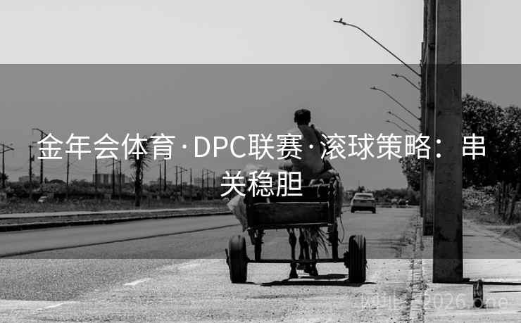 金年会体育·DPC联赛·滚球策略:串关稳胆