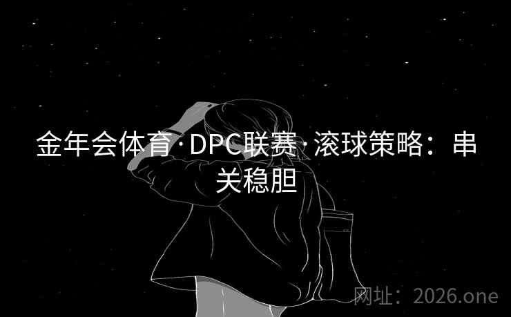金年会体育·DPC联赛·滚球策略：串关稳胆