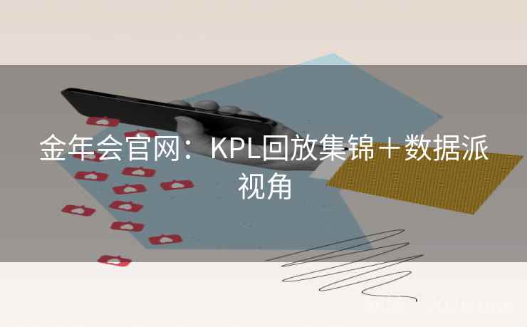 金年会官网：KPL回放集锦＋数据派视角