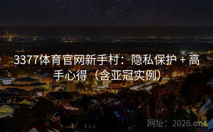 3377体育官网新手村：隐私保护 + 高手心得（含亚冠实例）
