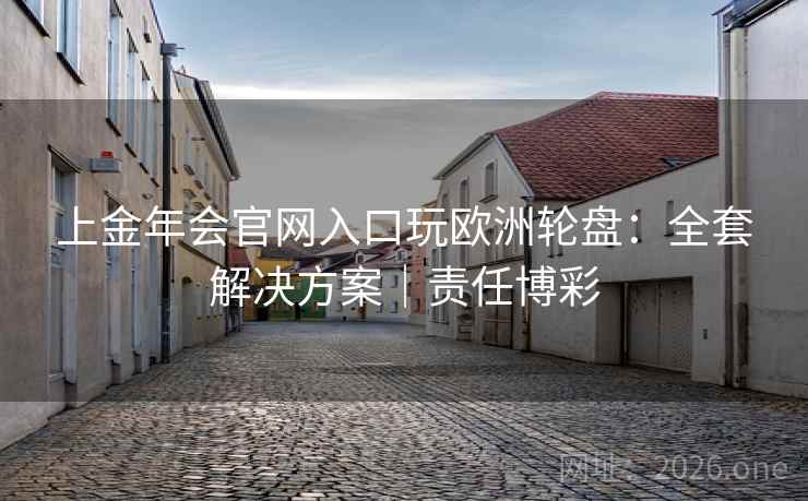 上金年会官网入口玩欧洲轮盘：全套解决方案｜责任博彩